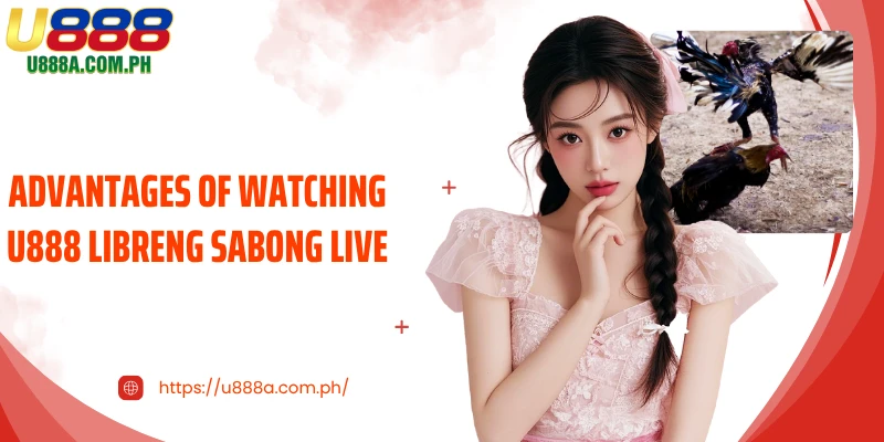 Advantages of watching U888 libreng Sabong live