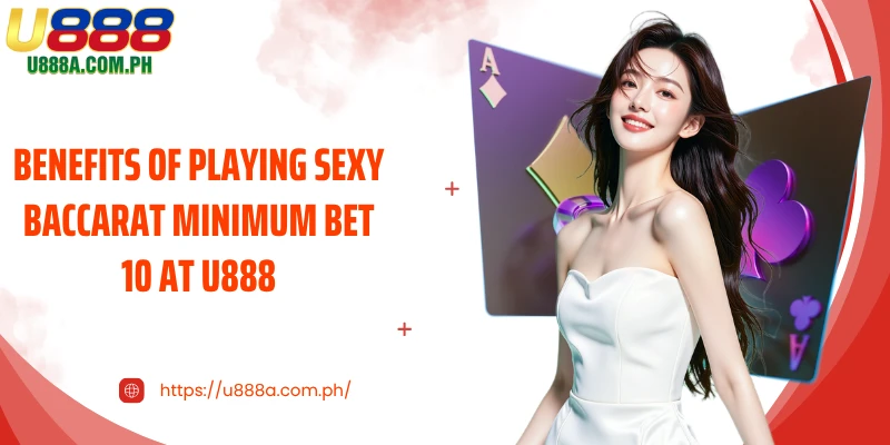 Benefits of playing Sexy Baccarat Minimum Bet 10 at U888