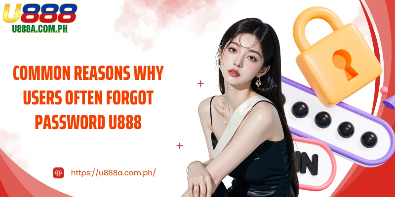 Common reasons why users often forgot password U888