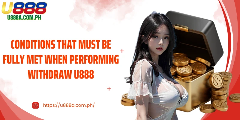 Conditions that must be fully met when performing Withdraw U888