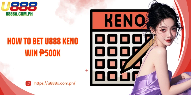 How To Bet U888 Keno Win ₱500k: Master Game And Take Rewards