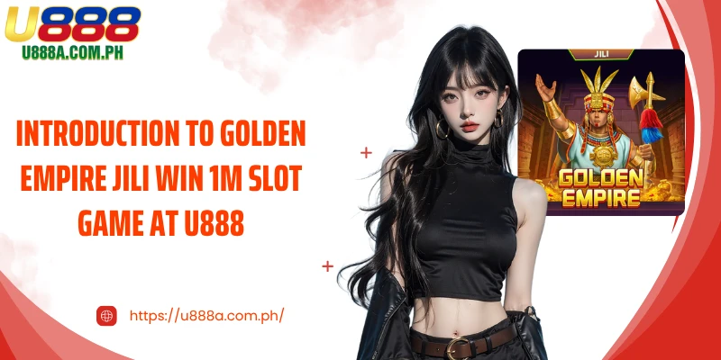 Introduction to Golden Empire Jili Win 1M Slot Game at U888