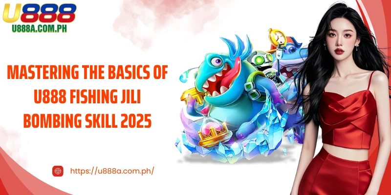 Mastering the basics of U888 fishing JILI bombing skill 2025