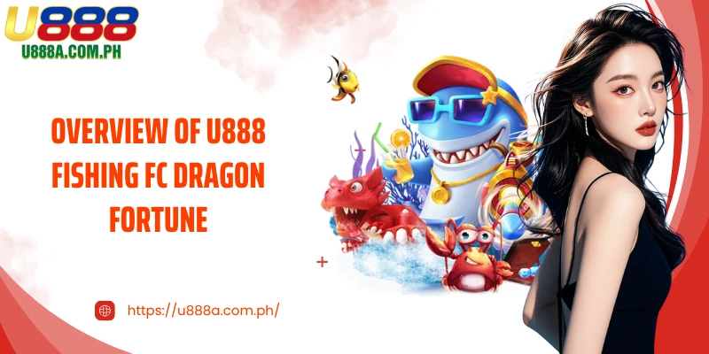 Overview of U888 fishing FC Dragon Fortune