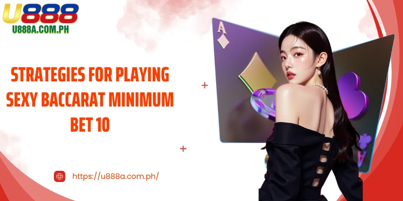 Strategies for playing Sexy Baccarat Minimum Bet 10