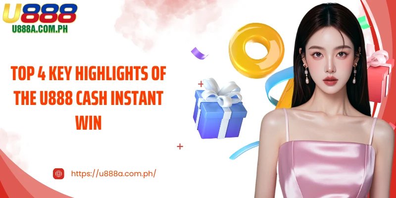 Top 4 key highlights of the U888 cash instant win