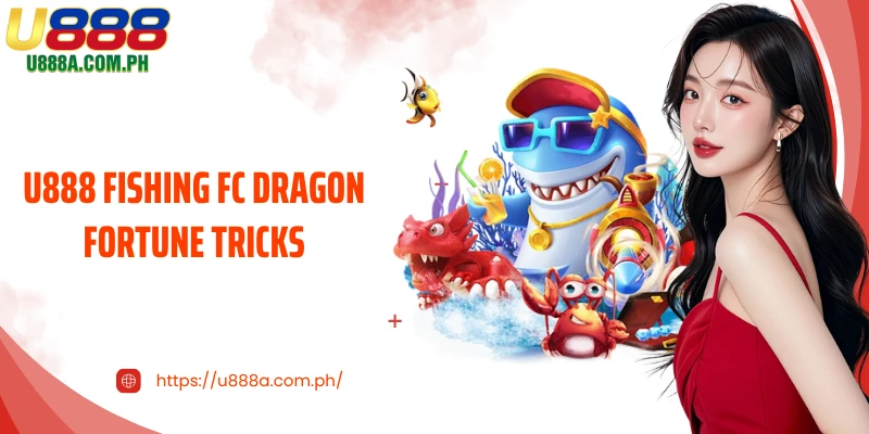 Unlock U888 Fishing FC Dragon Fortune tricks You Need to Know